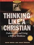 Thinking Like a Christian: Understanding and Living a Biblical Worldview : Teaching Textbook (Worldviews in Focus Series)