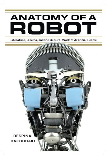Anatomy of a Robot: Literature, Cinema, and the Cultural Work of Artificial People by Kakoudaki, Despina (2014) Paperback