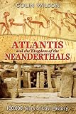 Atlantis and the Kingdom of the Neanderthals: 100,000 Years of Lost History Atlantis and the Kingdom of the Neanderthals: 100,000 Years of Lost History