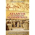 Atlantis and the Kingdom of the Neanderthals: 100,000 Years of Lost History