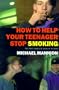 How to Help Your Teenager Stop Smoking