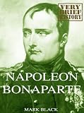 Napoleon Bonaparte: A Very Brief History