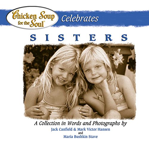 Chicken Soup for the Soul Celebrates Sisters: A Collection in Words and Photographs