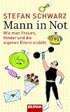 Mann in Not: Wie man Frauen, Kinder und die eigenen Eltern erzieht - Stefan Schwarz
