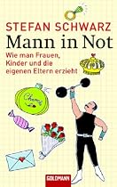 Mann in Not: Wie man Frauen, Kinder und die eigenen Eltern erzieht