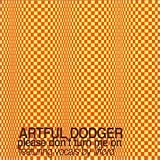 Artful Dodger - Please Don t Turn Me On