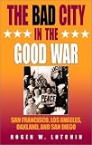 The Bad City in the Good War: San Francisco, Los Angeles, Oakland, and San Diego (The American West in the Twentieth Century)