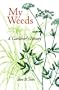 My Weeds: A Gardener's Botany