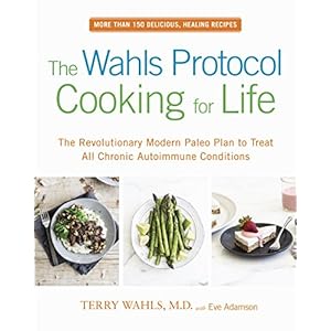 The Wahls Protocol Cooking for Life: The Revolutionary Modern Paleo Plan to Treat All Chronic Autoimmune Conditions