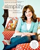 Simplify With Camille Roskelley: Quilts for the Modern Home (Stash Books)