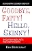 Goodbye, Fatty! Hello, Skinny! How I Lost Weight And Still Ate The Foods I Loved-Without Dieting Goodbye, Fatty! Hello, Skinny! How I Lost Weight And Still Ate The Foods I Loved-Without Dieting