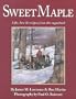 Sweet Maple: Life, Lore & Recipes from the Sugarbush