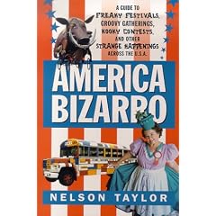 America Bizarro: A Guide to Freaky Festivals, Groovy Gatherings, Kooky Contests, and Other Strange Happenings Across the USA
