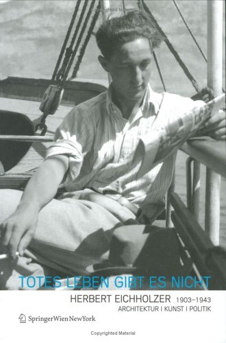 Totes Leben gibt es nicht'. Herbert Eichholzer 1903-1943. Architektur, Kunst, Politik