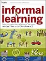 Informal Learning: Rediscovering the Natural Pathways That Inspire Innovation and Performance (Essential Knowledge Resource)