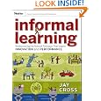 Informal Learning: Rediscovering the Natural Pathways That Inspire Innovation and Performance (Essential Knowledge... by  Jay Cross