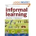 Informal Learning: Rediscovering the Natural Pathways That Inspire Innovation and Performance (Essential Knowledge Resource)