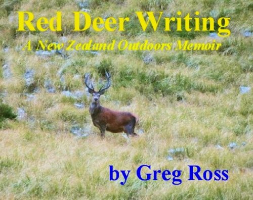 Red Deer Writing ~ A New Zealand Outdoors Memoir   by Greg Ross: A New Zealand Outdoors Memoir (True Outdoor Adventures Book 1)