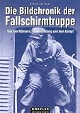 Die Bildchronik der Fallschirmtruppe 1935-1945: Von den Männern, der Ausbildung und dem Kampf