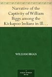 Narrative of the Captivity of William Biggs among the Kickapoo Indians in Illinois in 1788