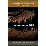 Tyrannosaurus Sue: The Extraordinary Saga of the Largest, Most Fought over T-Rex Ever Found book cover