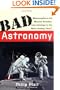 Bad Astronomy: Misconceptions and Misuses Revealed, from Astrology to the Moon Landing "Hoax"