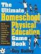 The Ultimate Homeschool Physical Education Game Book: Fun & Easy-To-Use Games & Activities To Help You Teach Your Children Fitness, Movement & Sport Skills