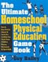 The Ultimate Homeschool Physical Education Game Book: Fun & Easy-To-Use Games & Activities To Help You Teach Your Children Fitness, Movement & Sport Skills