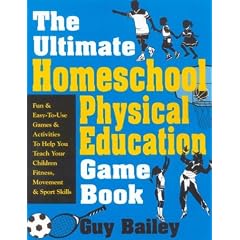 The Ultimate Homeschool Physical Education Game Book: Fun & Easy-To-Use Games & Activities To Help You Teach Your Children Fitness, Movement & Sport Skills