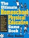 The Ultimate Homeschool Physical Education Game Book: Fun & Easy-To-Use Games & Activities To Help You Teach Your Children Fitness, Movement & Sport Skills