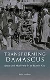 Transforming Damascus : space and modernity in an Islamic city
