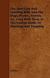 The Shot-Gun And Sporting Rifle And The Dogs, Ponies, Ferrets, &c, Used With Them In The Various Kinds Of Shooting And Trapping