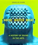 Noise, Water, Meat: A History of Sound in the Arts