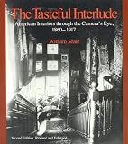 The Tasteful Interlude: American Interiors through the Camera`s Eye, 1860-1917: American Interiors through the Camera`s Eye, 1860-1917 (American Association for State and Local History Book Series)