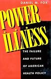 Power And Illness : The Failure And Future Of American  Health Policy
