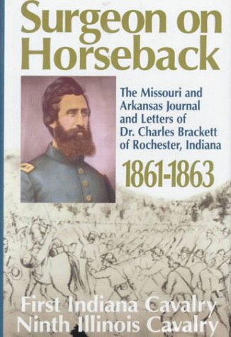 Surgeon on Horseback: The Missouri and Arkansas Journal and Letters of Dr. Charles Brackett of Rochester, Indiana, 1861-1863: First Indiana