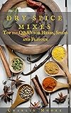 Dry Spice Mixes: Top 101 Q&A's for Herbs, Spices and Flavour [A Spices and Seasoning and Herbs Cookbook] (Charlie's 101 Q&A's)