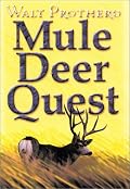 Mule Deer Quest: Thirty-Five Years of Observation and Hunting Mule Deer from Sonora to Saskatchewan