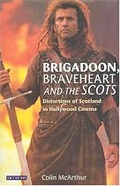 "Brigadoon", "Braveheart" and the Scots: Distortions of Scotland in Hollywood Cinema (Cinema and Society)