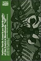 Native North American Spirituality of the Eastern Woodlands: Sacred Myths, Dreams, Visions, Speeches, Healing Formulas, Rituals and Ceremonials (Classics of Western Spirituality)