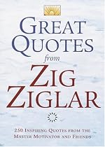 Great Quotes from Zig Ziglar: 250 Inspiring Quotes from the Master Motivator and Friends