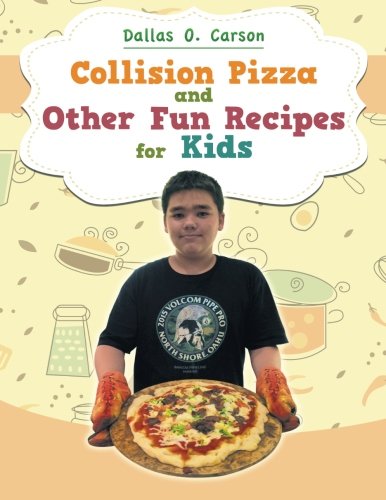 Collision Pizza and Other Fun Recipes for Kids, by Dallas O. Carson Collision Pizza and Other Fun Recipes for Kids, by Dallas O. Carson