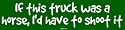 If this truck was a horse, I'd have to shoot it Large Bumper Sticker