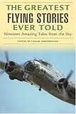 The Greatest Flying Stories Ever Told: Nineteen Amazing Tales from the Sky (Greatest)
