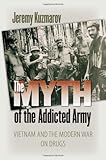 The Myth of the Addicted Army: Vietnam and the Modern War on Drugs (Culture, Politics, and the Cold War)