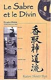 Le sabre et le divin. H�ritage spirituel de la Tenshin Shoden Katori Shinto Ryu