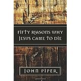 Fifty Reasons Why Jesus Came to Die ~ John Piper