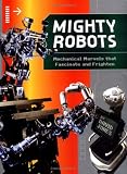 Mighty Robots: Mechanical Marvels that Fascinate and Frighten