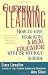 Guerrilla Learning: How to Give Your Kids a Real Education With or Without School by Grace Llewellyn