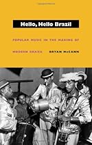 Hello, Hello Brazil: Popular Music in the Making of Modern Brazil Hello, Hello Brazil: Popular Music in the Making of Modern Brazil